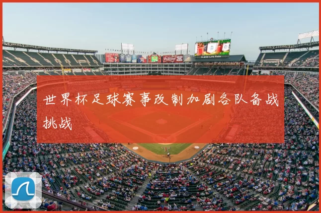 世界杯足球赛事改制加剧各队备战挑战