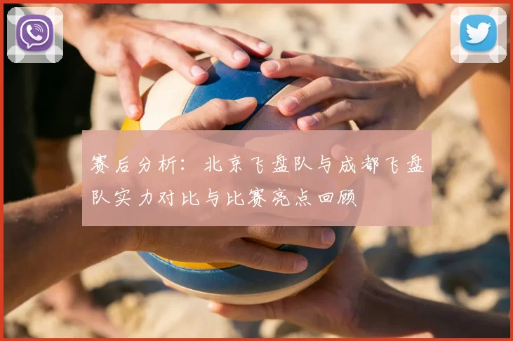 赛后分析：北京飞盘队与成都飞盘队实力对比与比赛亮点回顾