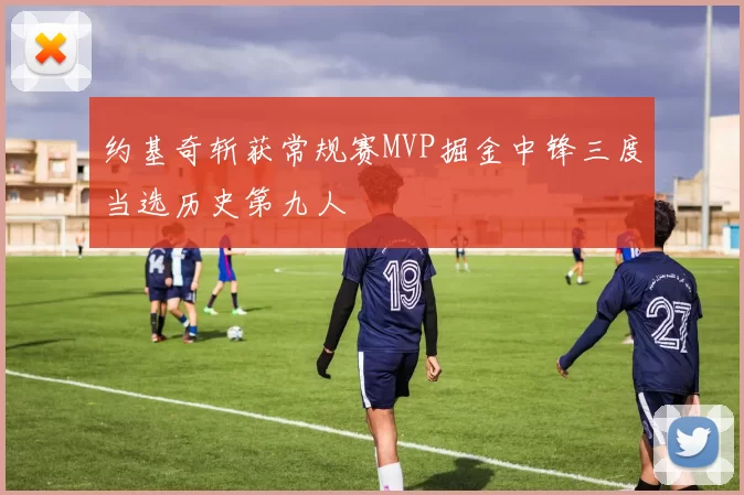 约基奇斩获常规赛MVP掘金中锋三度当选历史第九人