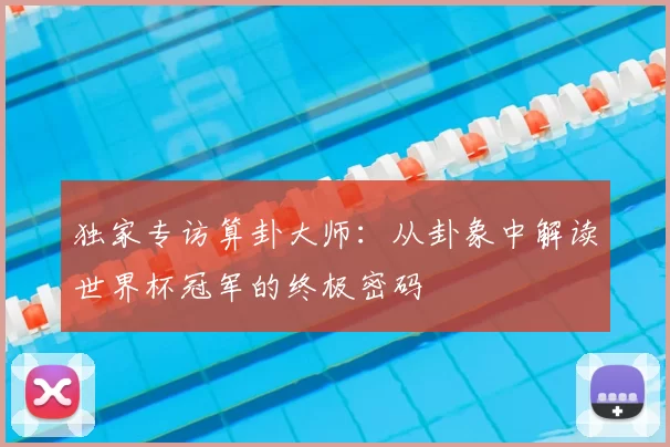 独家专访算卦大师:从卦象中解读世界杯冠军的终极密码