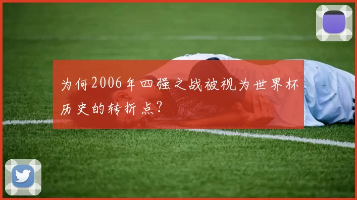 为何2006年四强之战被视为世界杯历史的转折点？