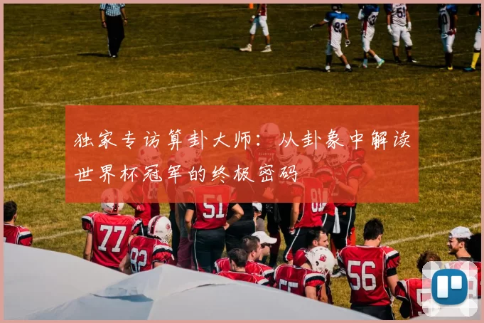 独家专访算卦大师:从卦象中解读世界杯冠军的终极密码