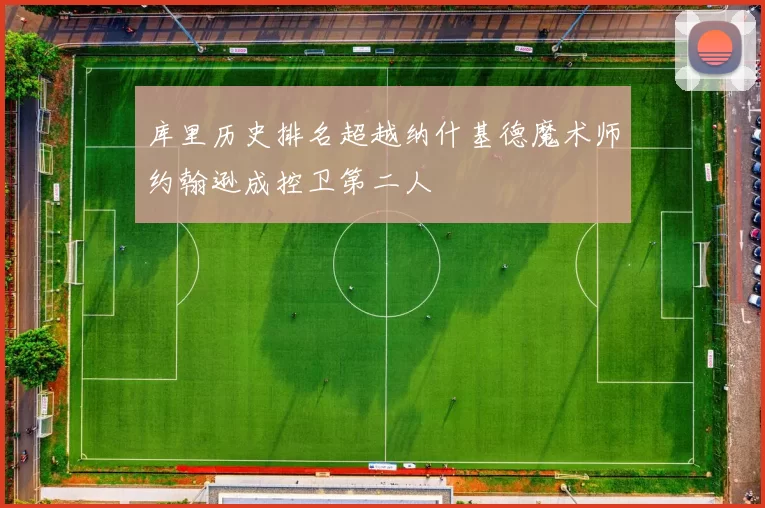库里历史排名超越纳什基德魔术师约翰逊成控卫第二人