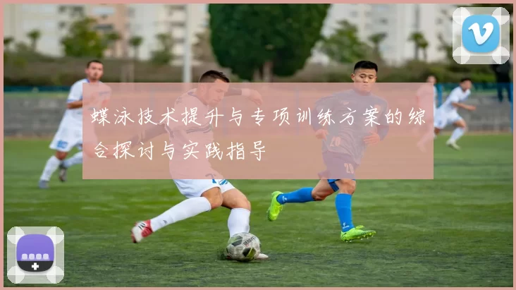 蝶泳技术提升与专项训练方案的综合探讨与实践指导