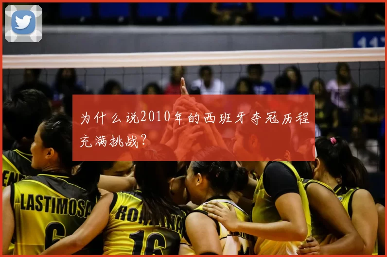 为什么说2010年的西班牙夺冠历程充满挑战?