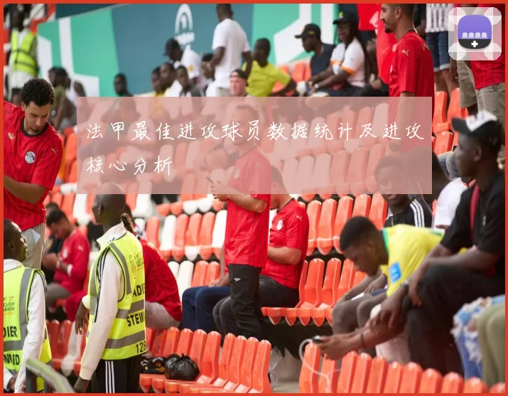 法甲最佳进攻球员数据统计及进攻核心分析