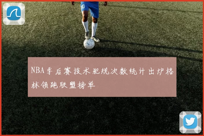 NBA季后赛技术犯规次数统计出炉格林领跑联盟榜单