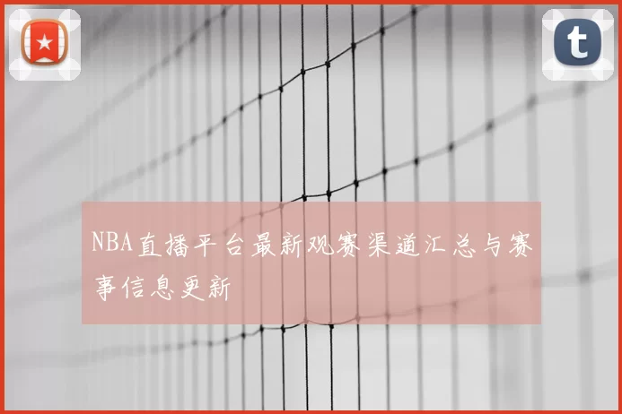 NBA直播平台最新观赛渠道汇总与赛事信息更新