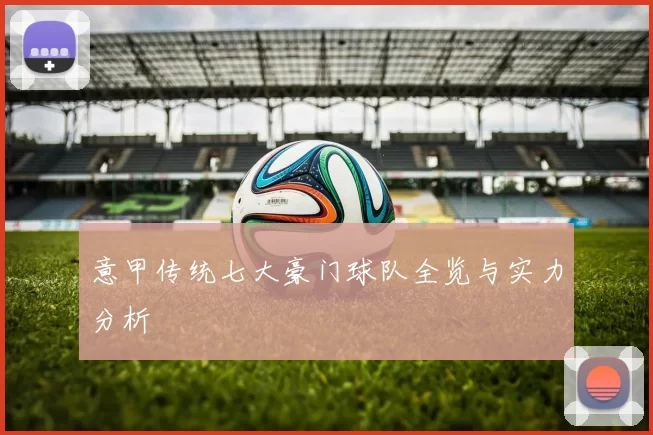 意甲传统七大豪门球队全览与实力分析