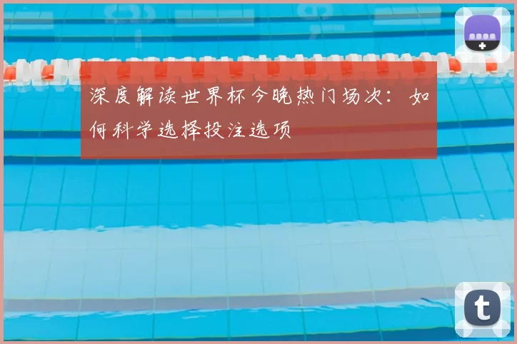 深度解读世界杯今晚热门场次:如何科学选择投注选项