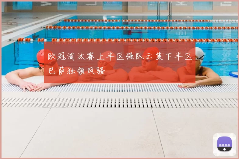 欧冠淘汰赛上半区强队云集下半区巴萨独领风骚