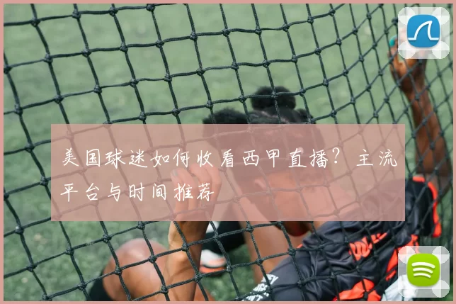 美国球迷如何收看西甲直播？主流平台与时间推荐