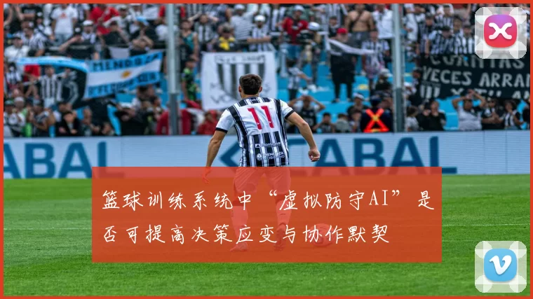 篮球训练系统中“虚拟防守AI”是否可提高决策应变与协作默契