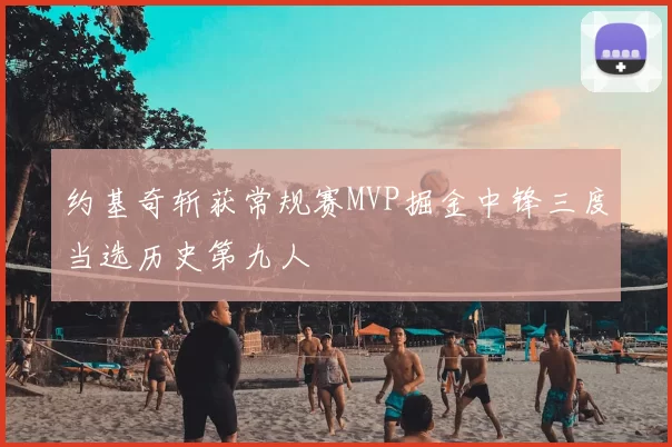 约基奇斩获常规赛MVP掘金中锋三度当选历史第九人