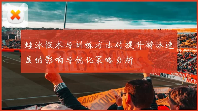 蛙泳技术与训练方法对提升游泳速度的影响与优化策略分析