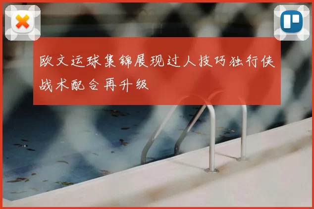 欧文运球集锦展现过人技巧独行侠战术配合再升级