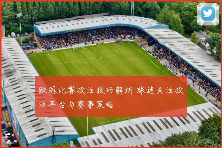 欧冠比赛投注技巧解析 球迷关注投注平台与赛事策略