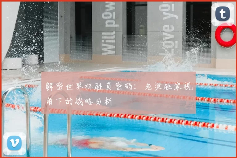 解密世界杯胜负密码:老梁独家视角下的战略分析