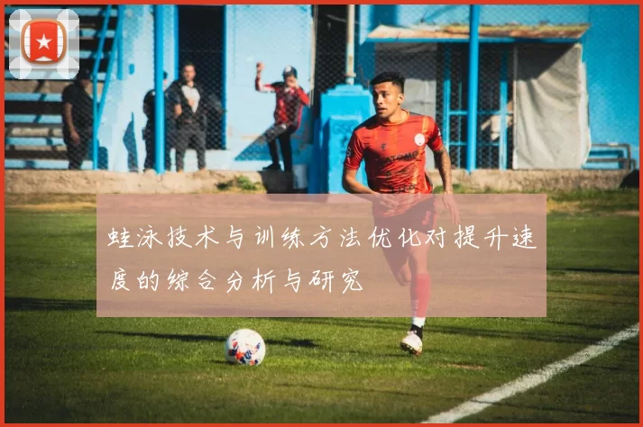蛙泳技术与训练方法优化对提升速度的综合分析与研究