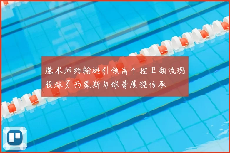 魔术师约翰逊引领高个控卫潮流现役球员西蒙斯与球哥展现传承