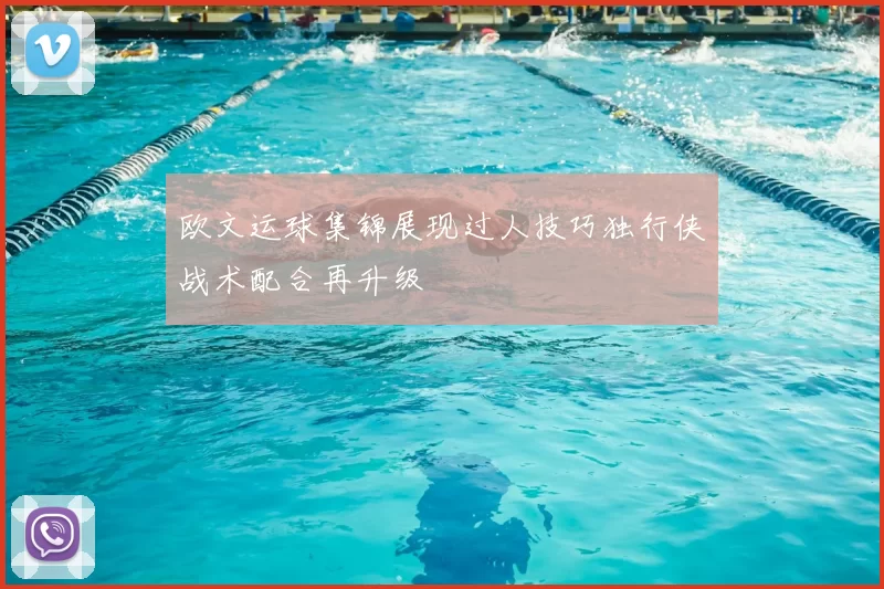 欧文运球集锦展现过人技巧独行侠战术配合再升级