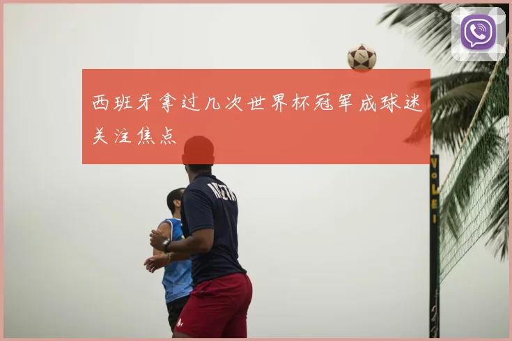 西班牙拿过几次世界杯冠军成球迷关注焦点