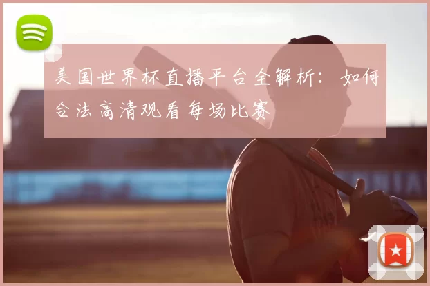 美国世界杯直播平台全解析：如何合法高清观看每场比赛