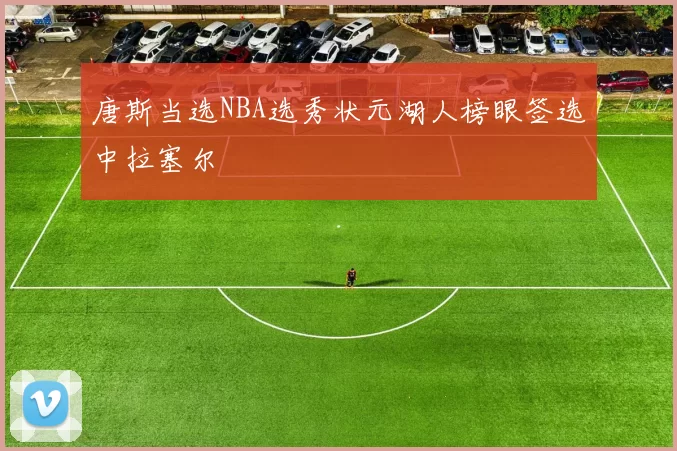唐斯当选NBA选秀状元湖人榜眼签选中拉塞尔