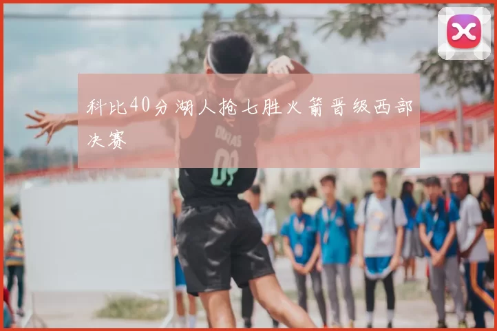 科比40分湖人抢七胜火箭晋级西部决赛