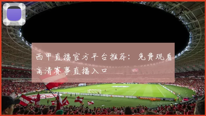西甲直播官方平台推荐：免费观看高清赛事直播入口