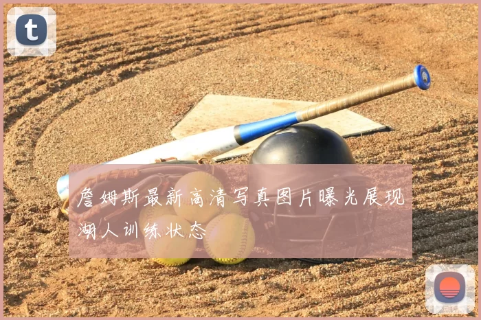 詹姆斯最新高清写真图片曝光展现湖人训练状态