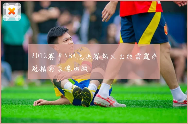 2012赛季NBA总决赛热火击败雷霆夺冠精彩录像回顾