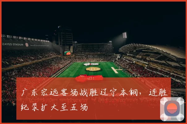 广东宏远客场战胜辽宁本钢，连胜纪录扩大至五场