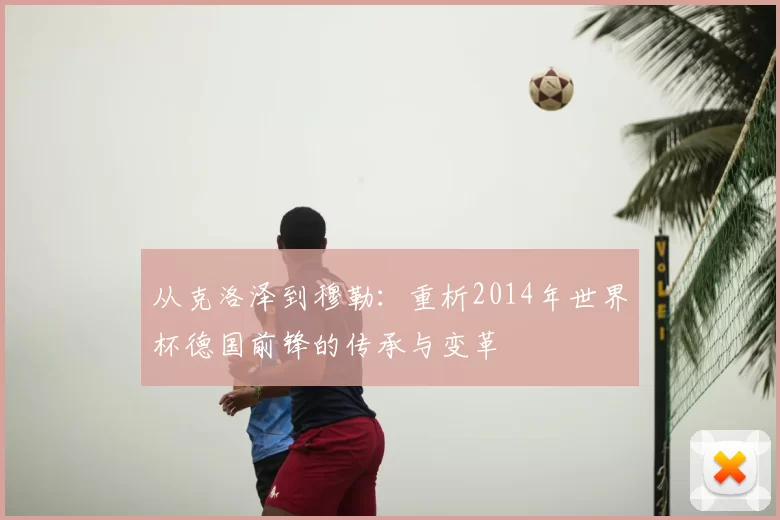 从克洛泽到穆勒:重析2014年世界杯德国前锋的传承与变革