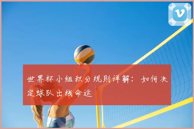 世界杯小组积分规则详解:如何决定球队出线命运