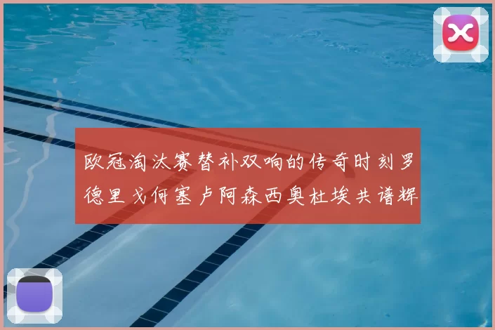 欧冠淘汰赛替补双响的传奇时刻罗德里戈何塞卢阿森西奥杜埃共谱辉煌