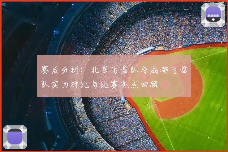 赛后分析：北京飞盘队与成都飞盘队实力对比与比赛亮点回顾
