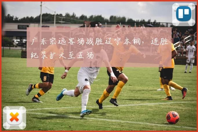 广东宏远客场战胜辽宁本钢，连胜纪录扩大至五场