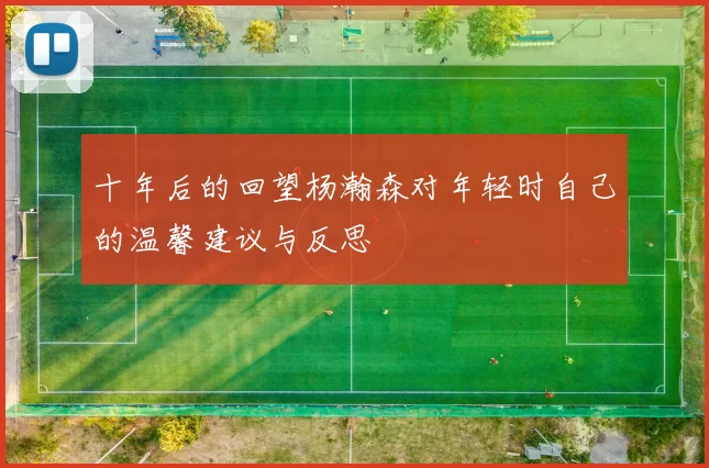 十年后的回望杨瀚森对年轻时自己的温馨建议与反思