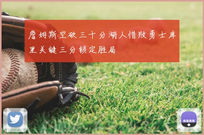 詹姆斯空砍三十分湖人惜败勇士库里关键三分锁定胜局