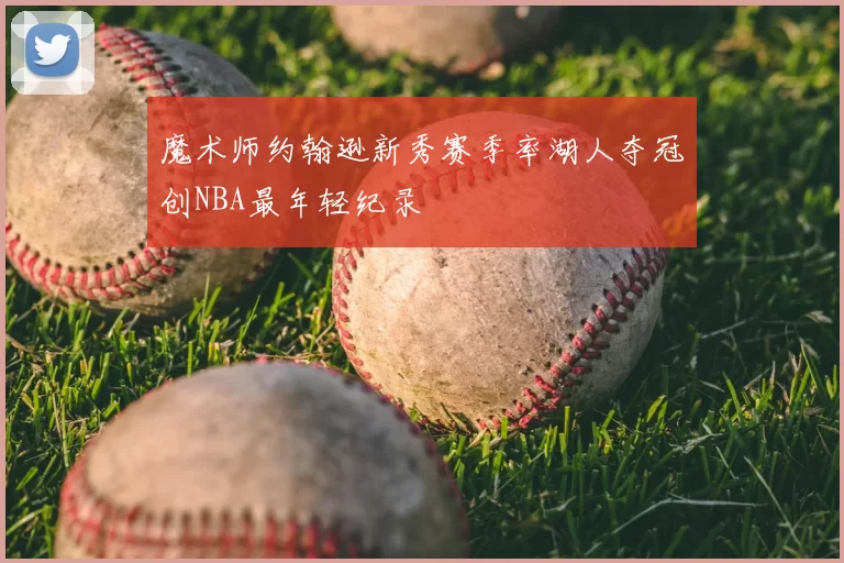魔术师约翰逊新秀赛季率湖人夺冠创NBA最年轻纪录