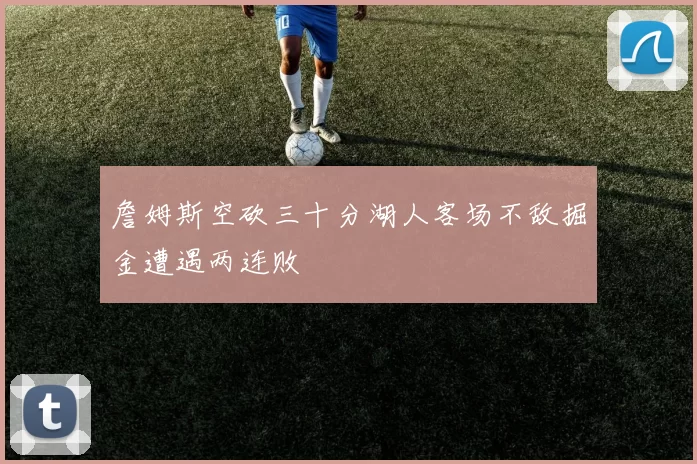 詹姆斯空砍三十分湖人客场不敌掘金遭遇两连败