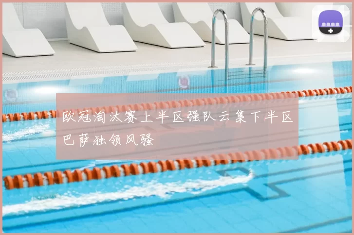 欧冠淘汰赛上半区强队云集下半区巴萨独领风骚
