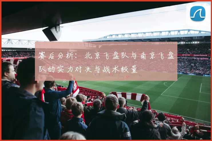 赛后分析：北京飞盘队与南京飞盘队的实力对决与战术较量