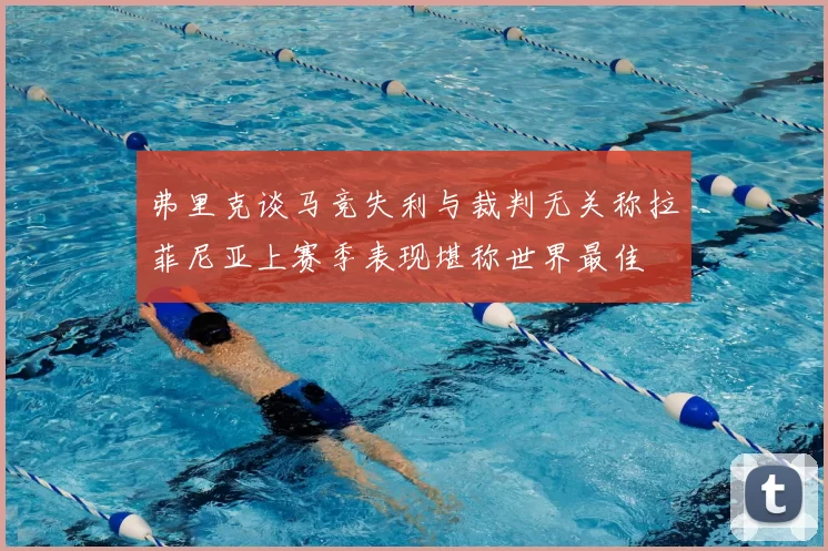 弗里克谈马竞失利与裁判无关称拉菲尼亚上赛季表现堪称世界最佳