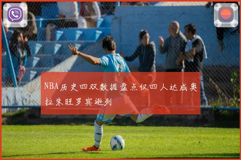 NBA历史四双数据盘点仅四人达成奥拉朱旺罗宾逊列