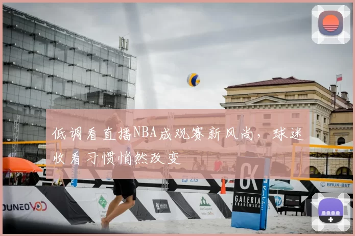 低调看直播NBA成观赛新风尚，球迷收看习惯悄然改变