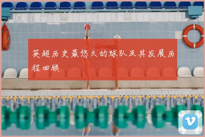 英超历史最悠久的球队及其发展历程回顾