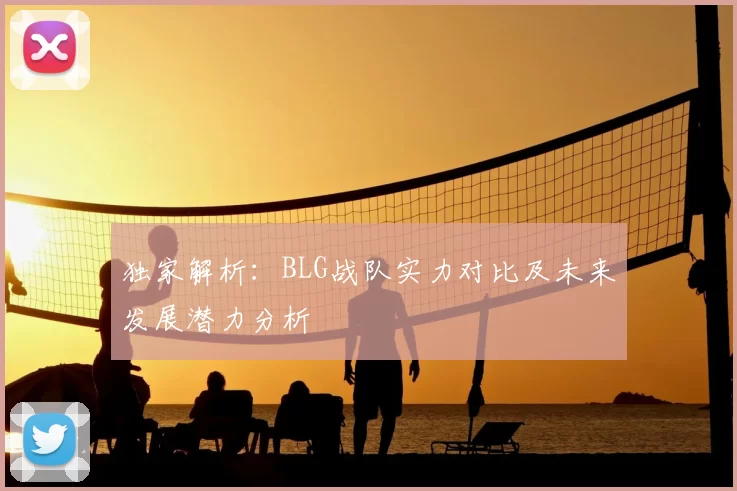 独家解析:BLG战队实力对比及未来发展潜力分析