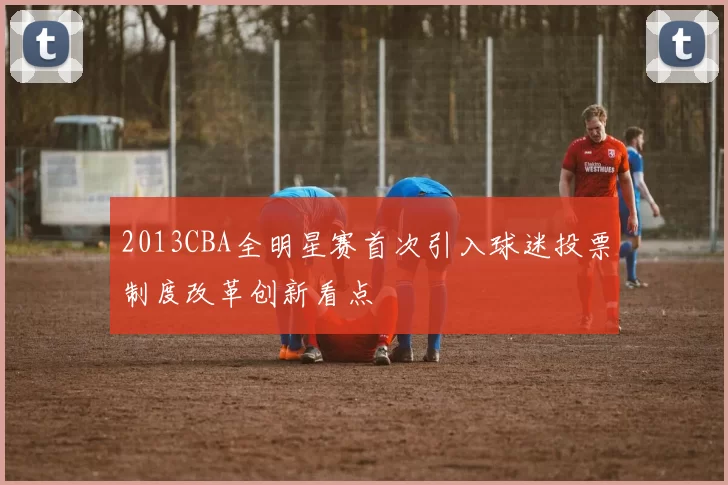 2013CBA全明星赛首次引入球迷投票制度改革创新看点